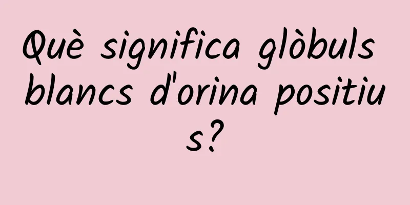 Què significa glòbuls blancs d'orina positius?