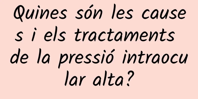 Quines són les causes i els tractaments de la pressió intraocular alta?
