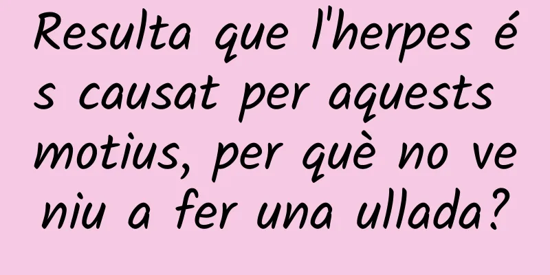 Resulta que l'herpes és causat per aquests motius, per què no veniu a fer una ullada?