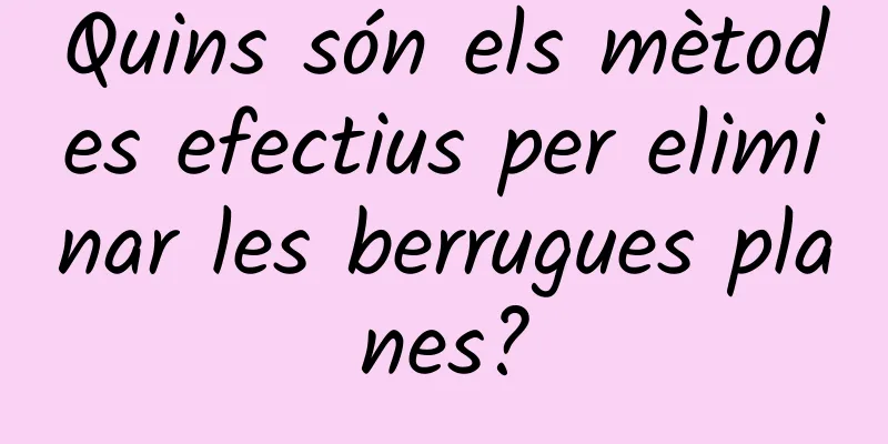 Quins són els mètodes efectius per eliminar les berrugues planes?
