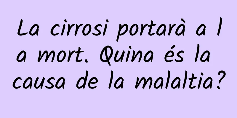 La cirrosi portarà a la mort. Quina és la causa de la malaltia?