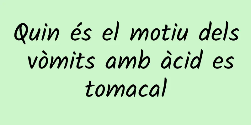 Quin és el motiu dels vòmits amb àcid estomacal