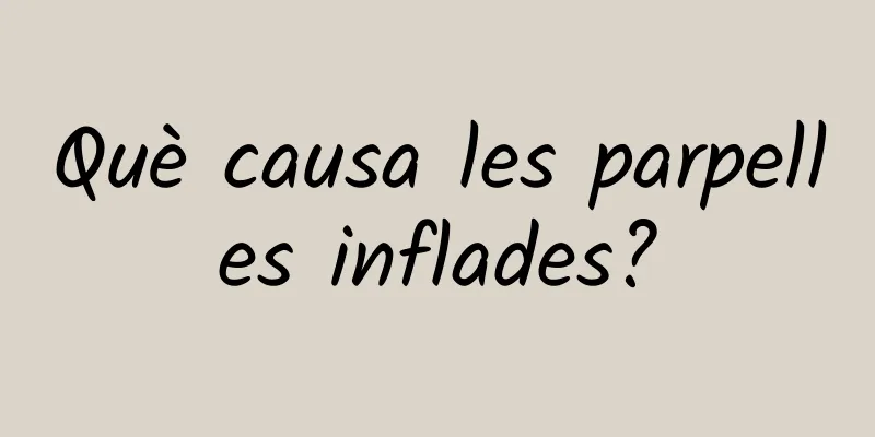 Què causa les parpelles inflades?