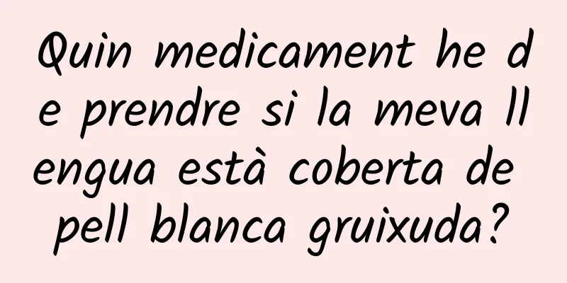 Quin medicament he de prendre si la meva llengua està coberta de pell blanca gruixuda?