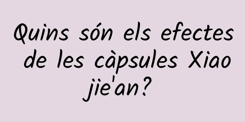 Quins són els efectes de les càpsules Xiaojie'an?