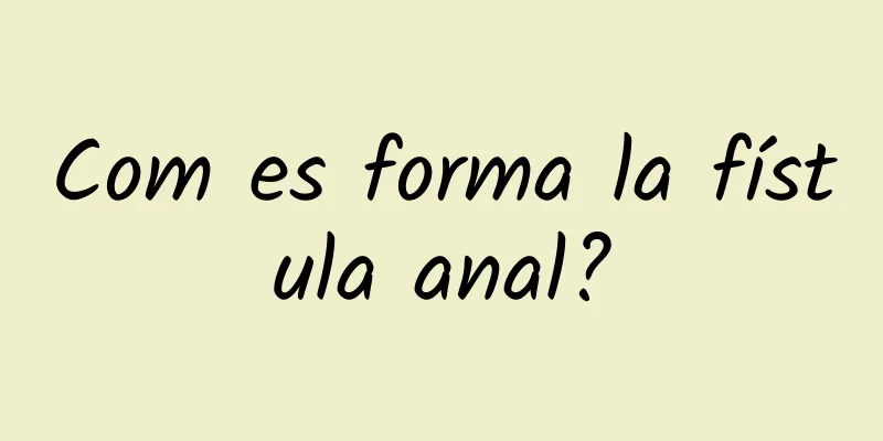 Com es forma la fístula anal?