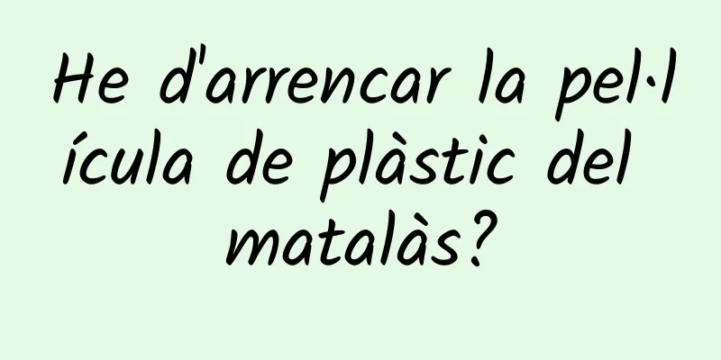 He d'arrencar la pel·lícula de plàstic del matalàs?