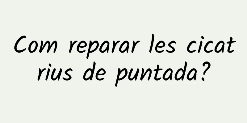 Com reparar les cicatrius de puntada?