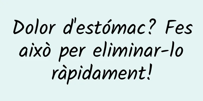 Dolor d'estómac? Fes això per eliminar-lo ràpidament!