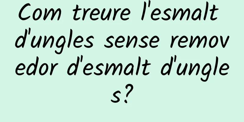 Com treure l'esmalt d'ungles sense removedor d'esmalt d'ungles?