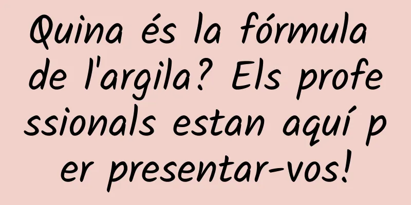 Quina és la fórmula de l'argila? Els professionals estan aquí per presentar-vos!