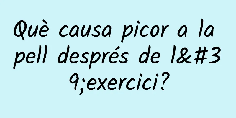 Què causa picor a la pell després de l'exercici?