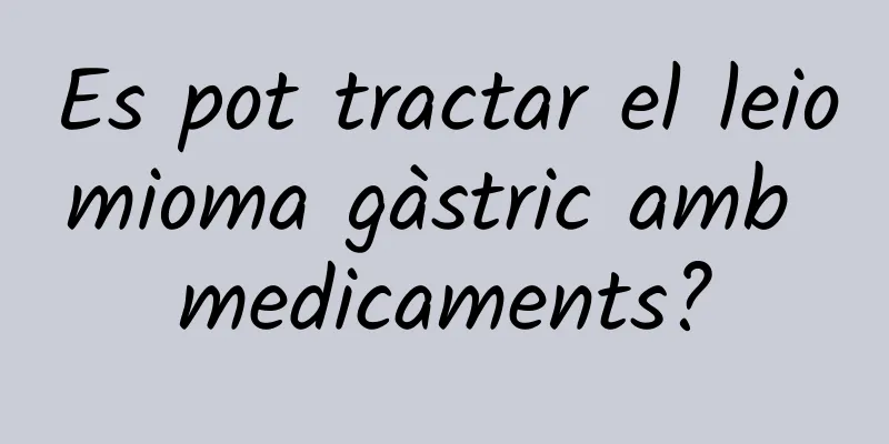 Es pot tractar el leiomioma gàstric amb medicaments?