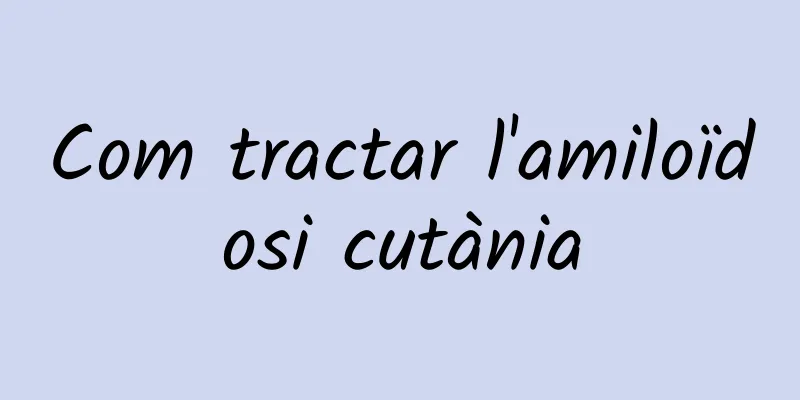 Com tractar l'amiloïdosi cutània
