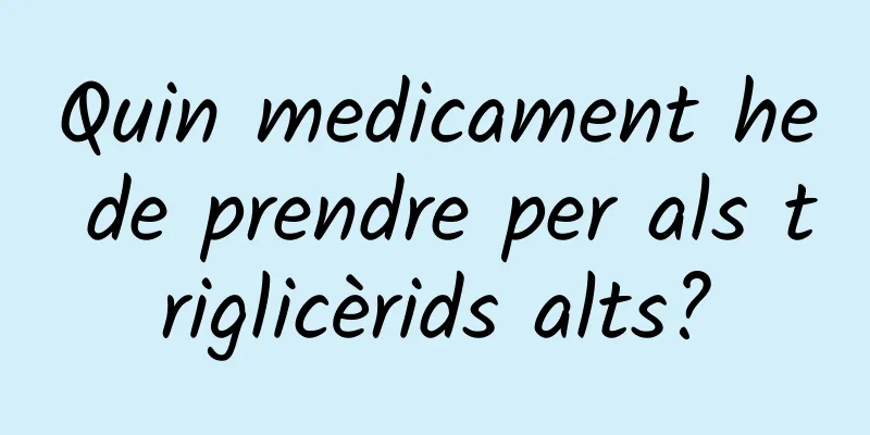 Quin medicament he de prendre per als triglicèrids alts?