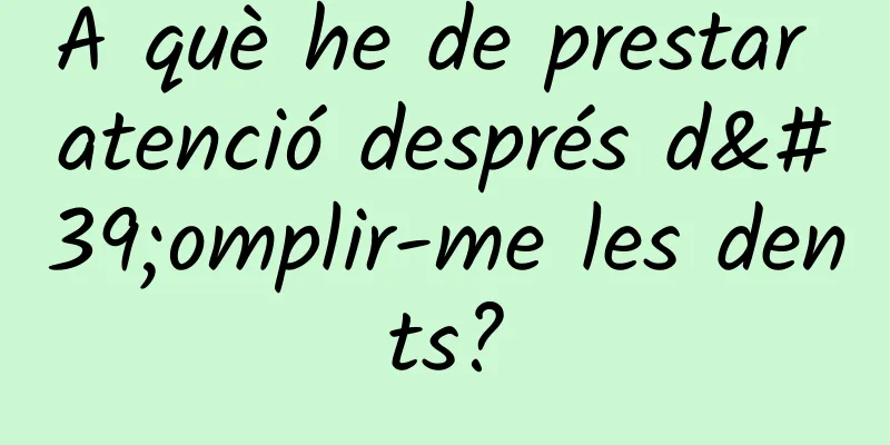 A què he de prestar atenció després d'omplir-me les dents?