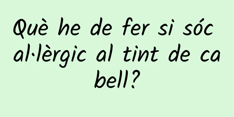 Què he de fer si sóc al·lèrgic al tint de cabell?