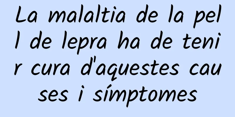 La malaltia de la pell de lepra ha de tenir cura d'aquestes causes i símptomes