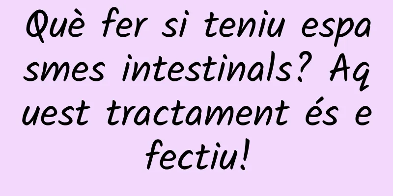 Què fer si teniu espasmes intestinals? Aquest tractament és efectiu!