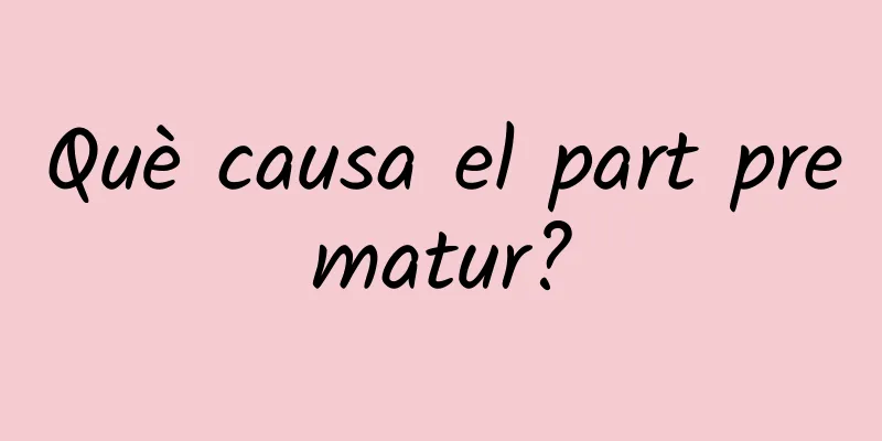 Què causa el part prematur?