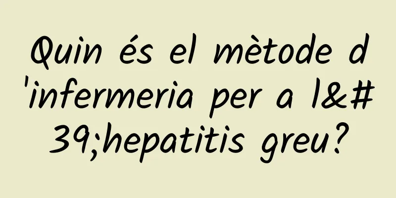 Quin és el mètode d'infermeria per a l'hepatitis greu?