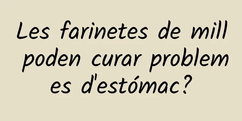 Les farinetes de mill poden curar problemes d'estómac?