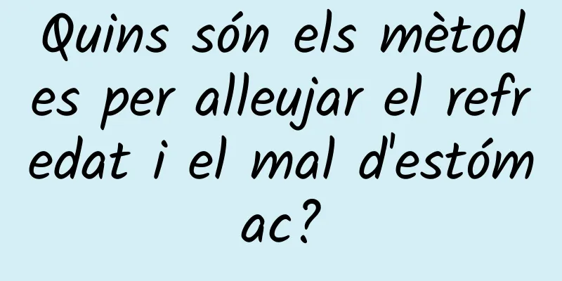 Quins són els mètodes per alleujar el refredat i el mal d'estómac?
