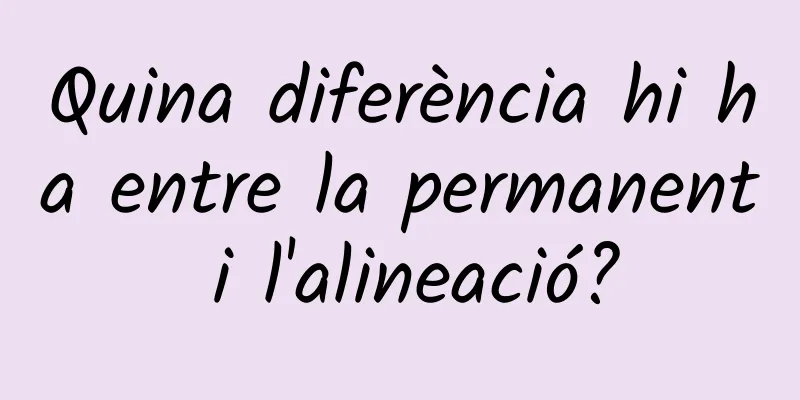 Quina diferència hi ha entre la permanent i l'alineació?