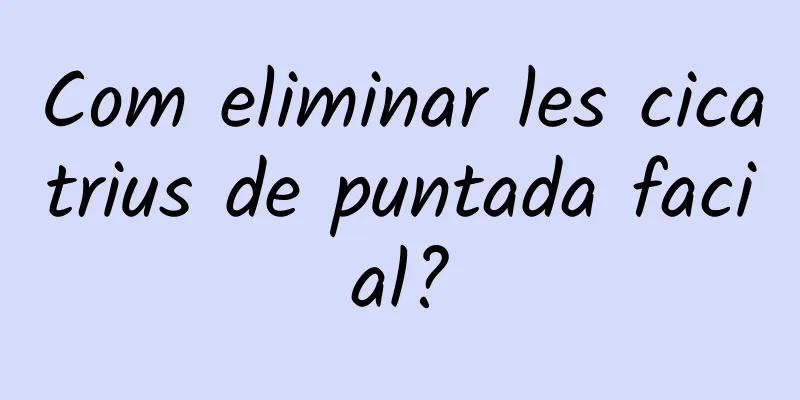 Com eliminar les cicatrius de puntada facial?