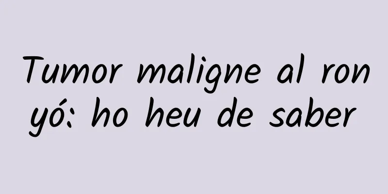 Tumor maligne al ronyó: ho heu de saber
