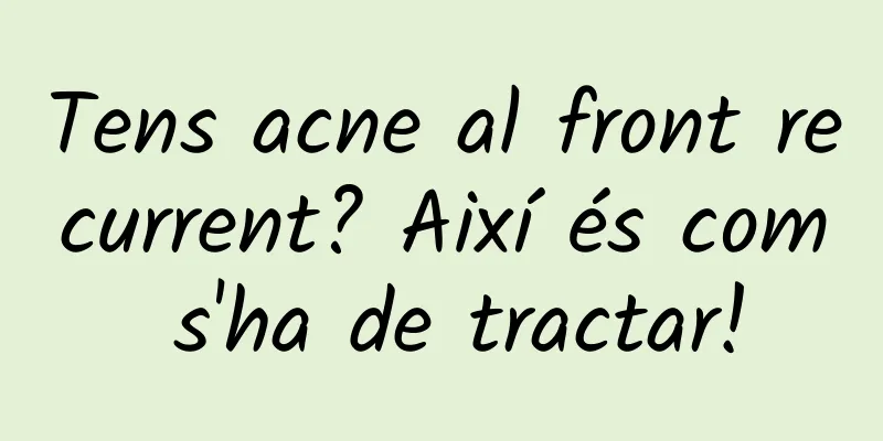 Tens acne al front recurrent? Així és com s'ha de tractar!