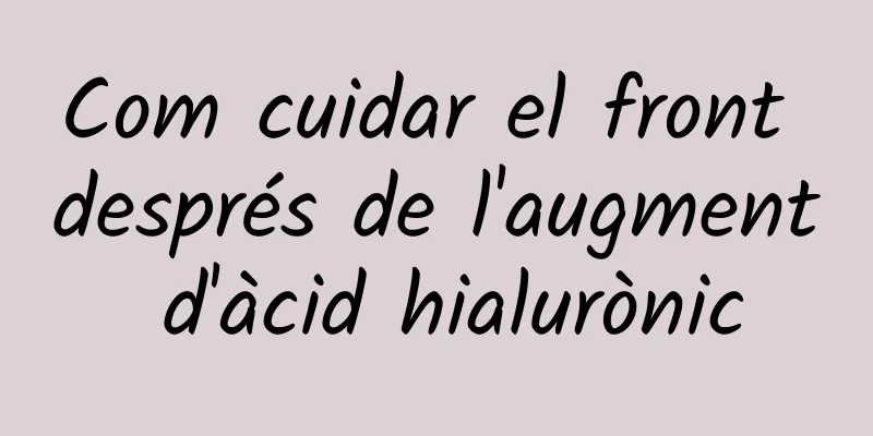 Com cuidar el front després de l'augment d'àcid hialurònic