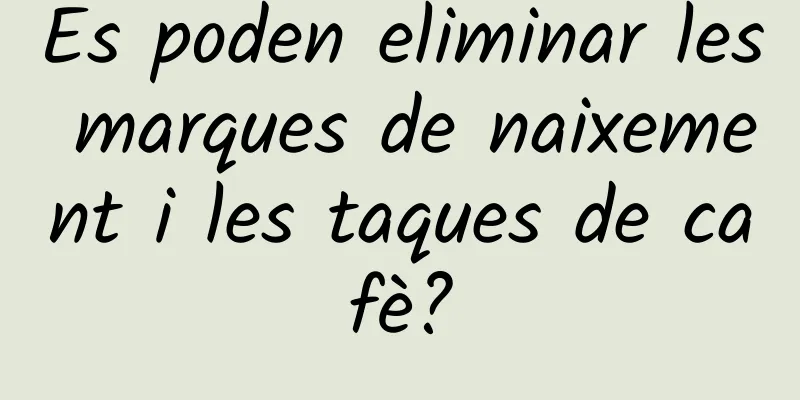 Es poden eliminar les marques de naixement i les taques de cafè?