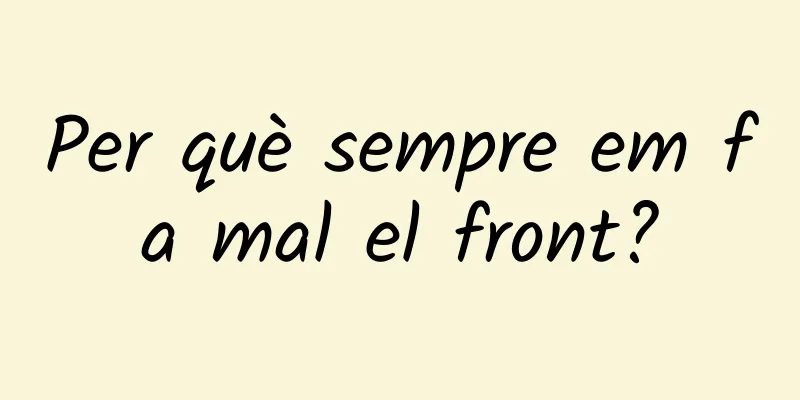 Per què sempre em fa mal el front?
