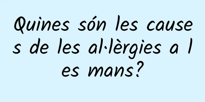 Quines són les causes de les al·lèrgies a les mans?