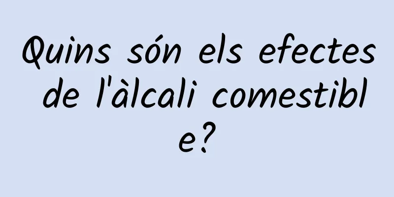 Quins són els efectes de l'àlcali comestible?