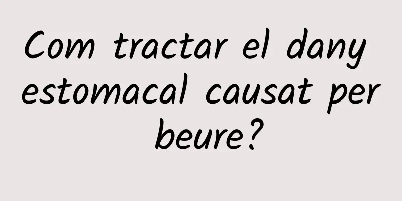 Com tractar el dany estomacal causat per beure?
