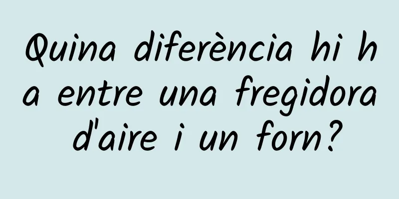 Quina diferència hi ha entre una fregidora d'aire i un forn?