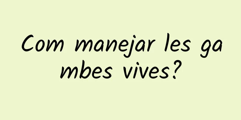 Com manejar les gambes vives?