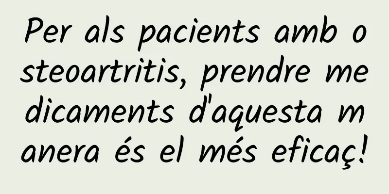 Per als pacients amb osteoartritis, prendre medicaments d'aquesta manera és el més eficaç!