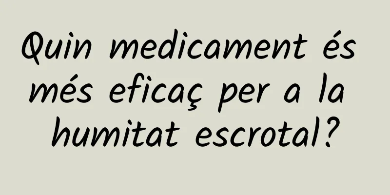 Quin medicament és més eficaç per a la humitat escrotal?