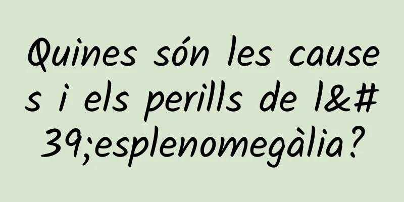 Quines són les causes i els perills de l'esplenomegàlia?