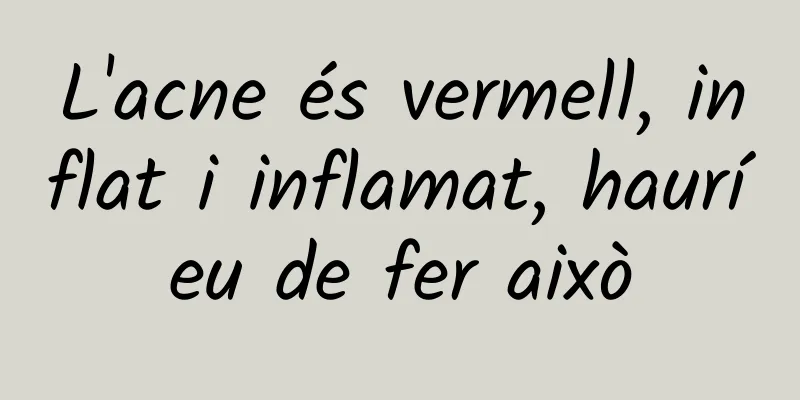 L'acne és vermell, inflat i inflamat, hauríeu de fer això