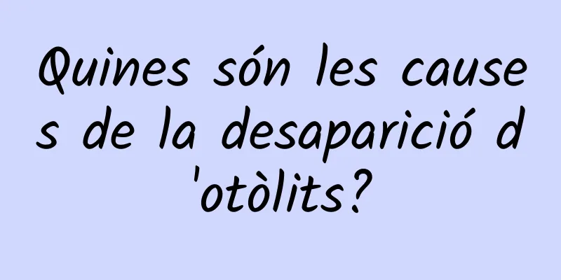 Quines són les causes de la desaparició d'otòlits?