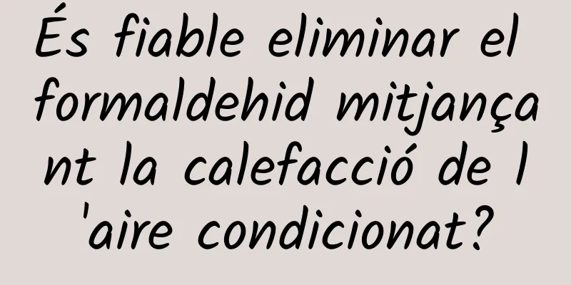 És fiable eliminar el formaldehid mitjançant la calefacció de l'aire condicionat?