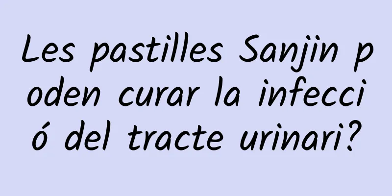 Les pastilles Sanjin poden curar la infecció del tracte urinari?