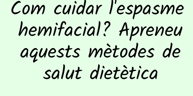 Com cuidar l'espasme hemifacial? Apreneu aquests mètodes de salut dietètica