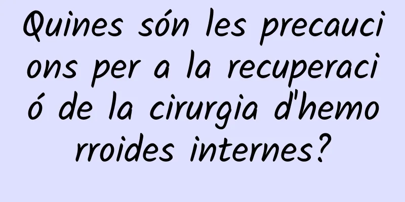Quines són les precaucions per a la recuperació de la cirurgia d'hemorroides internes?