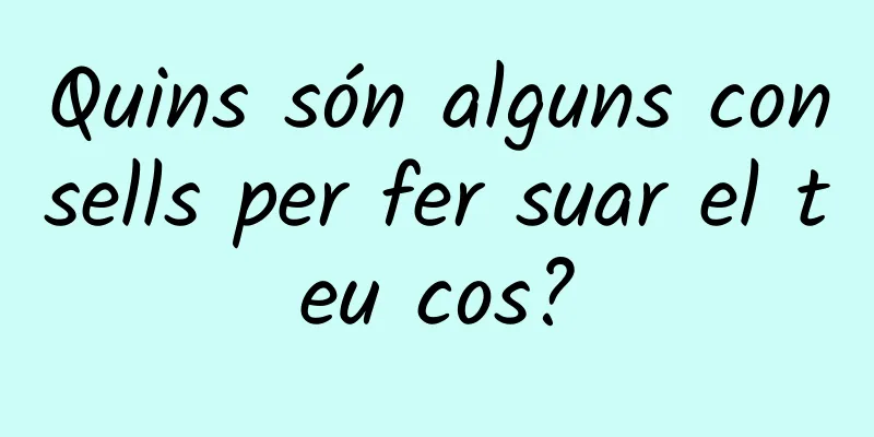 Quins són alguns consells per fer suar el teu cos?