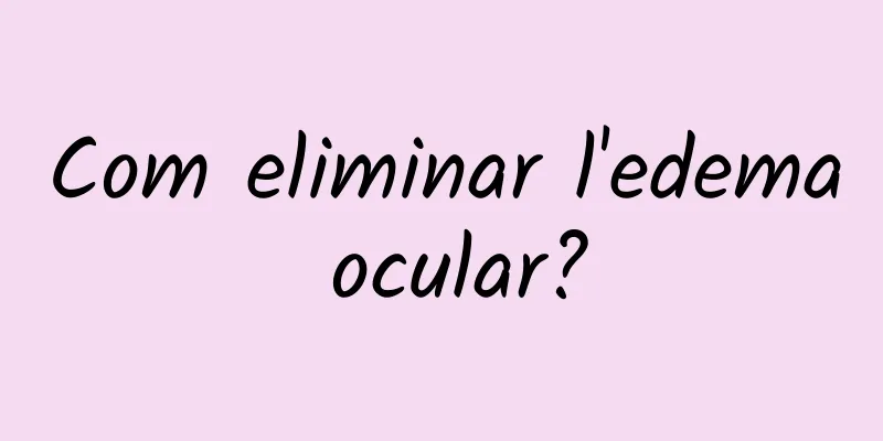 Com eliminar l'edema ocular?